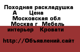 Походная раскладушка А 11 › Цена ­ 2 700 - Московская обл., Москва г. Мебель, интерьер » Кровати   